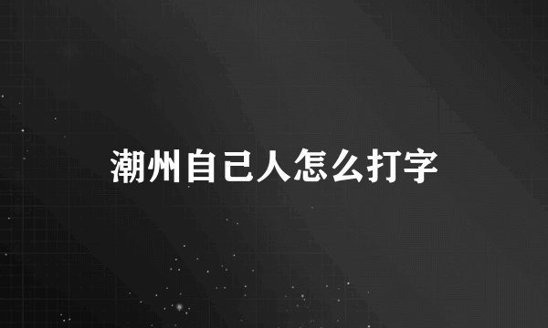 潮州自己人怎么打字