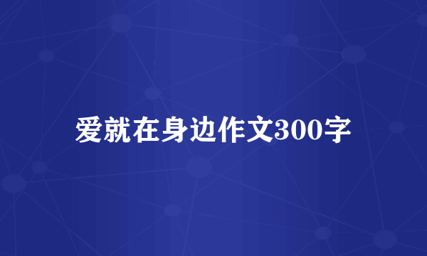 爱就在身边作文300字