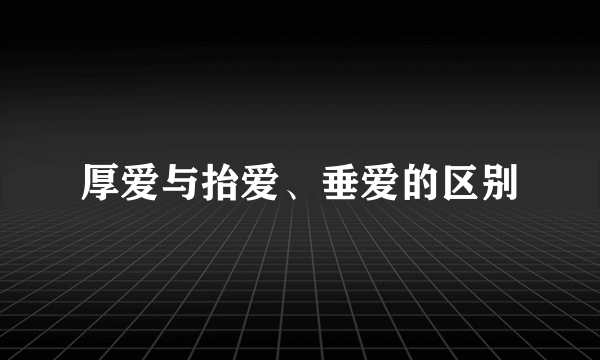 厚爱与抬爱、垂爱的区别