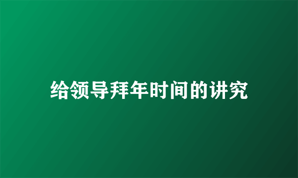 给领导拜年时间的讲究