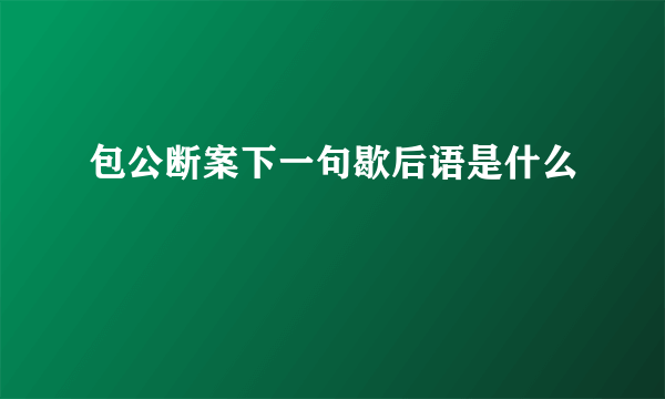 包公断案下一句歇后语是什么