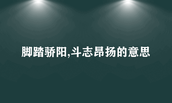 脚踏骄阳,斗志昂扬的意思