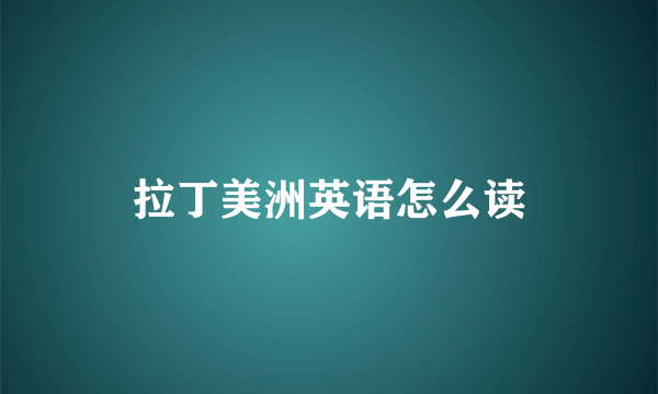 拉丁美洲英语怎么读