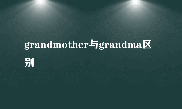 grandmother与grandma区别