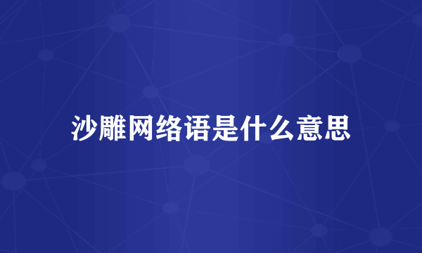 沙雕网络语是什么意思