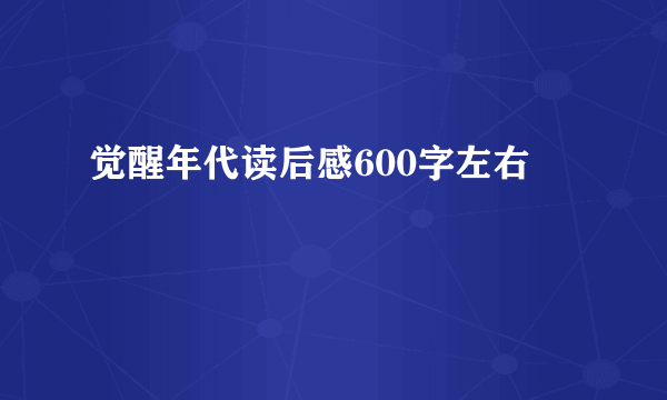 觉醒年代读后感600字左右