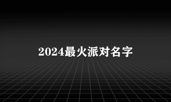 2024最火派对名字
