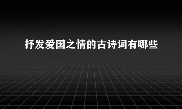 抒发爱国之情的古诗词有哪些