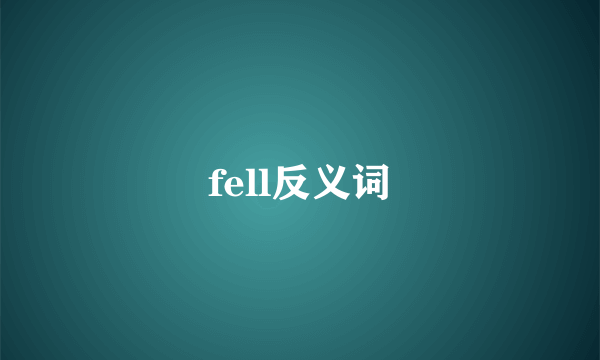 fell反义词