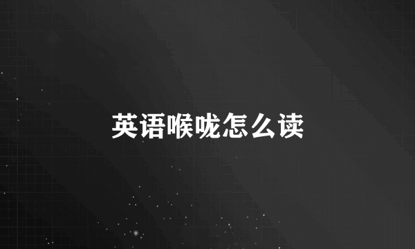 英语喉咙怎么读