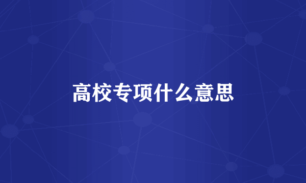 高校专项什么意思