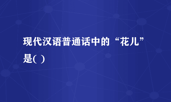 现代汉语普通话中的“花儿”是( )