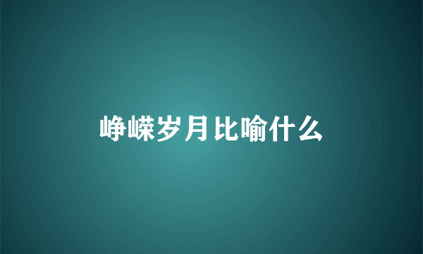 峥嵘岁月比喻什么