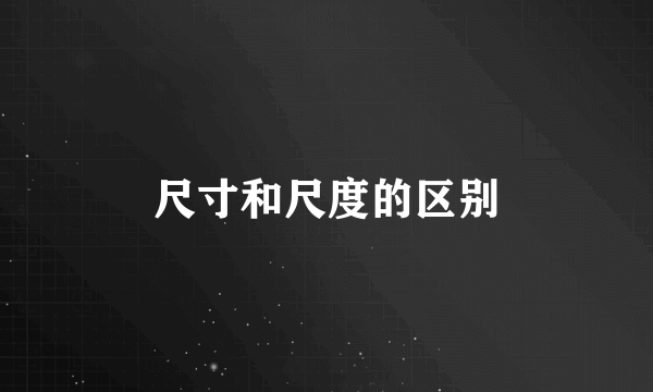 尺寸和尺度的区别