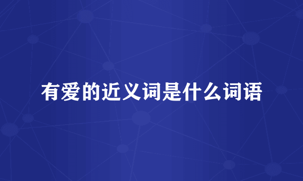 有爱的近义词是什么词语