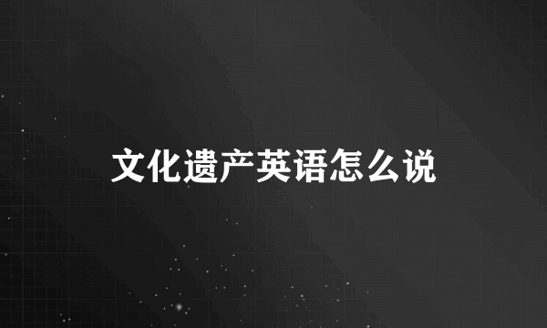 文化遗产英语怎么说