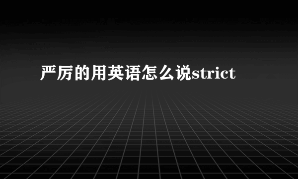 严厉的用英语怎么说strict