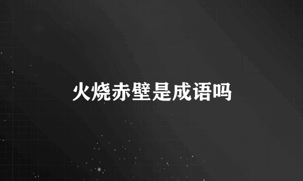 火烧赤壁是成语吗