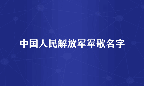 中国人民解放军军歌名字