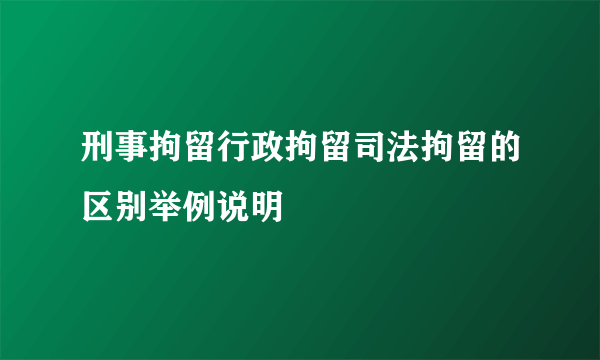 刑事拘留行政拘留司法拘留的区别举例说明