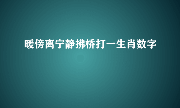 暖傍离宁静拂桥打一生肖数字