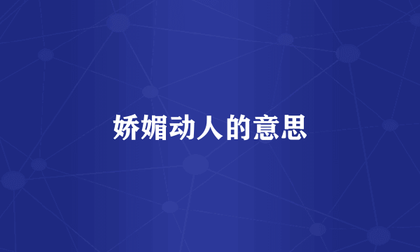 娇媚动人的意思