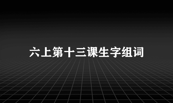 六上第十三课生字组词