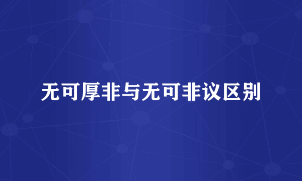 无可厚非与无可非议区别