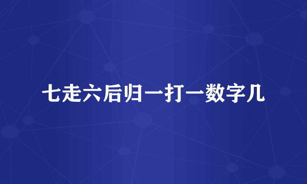 七走六后归一打一数字几
