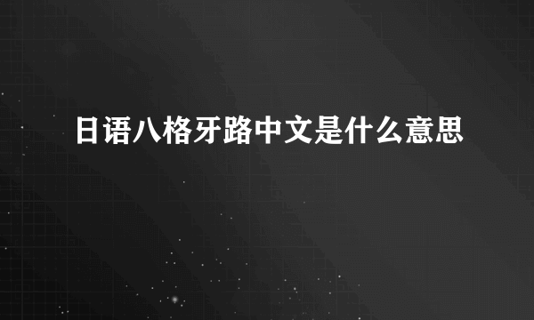 日语八格牙路中文是什么意思