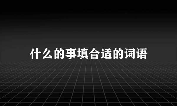 什么的事填合适的词语