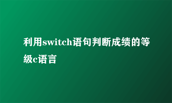 利用switch语句判断成绩的等级c语言