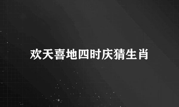 欢天喜地四时庆猜生肖