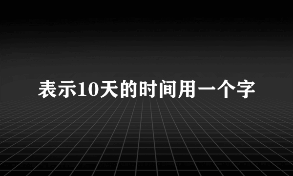 表示10天的时间用一个字