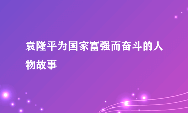 袁隆平为国家富强而奋斗的人物故事