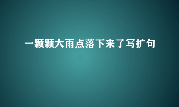 一颗颗大雨点落下来了写扩句