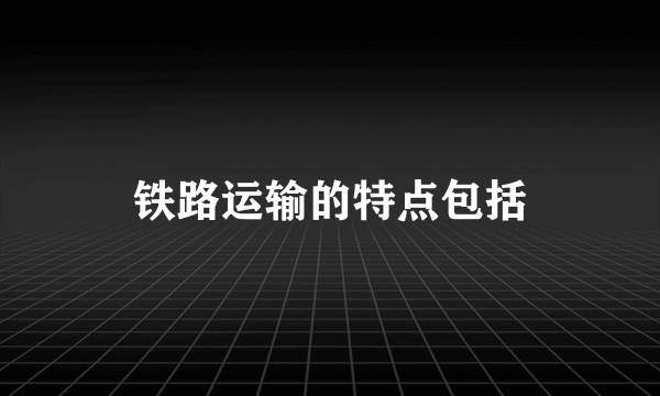 铁路运输的特点包括