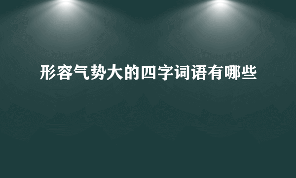 形容气势大的四字词语有哪些