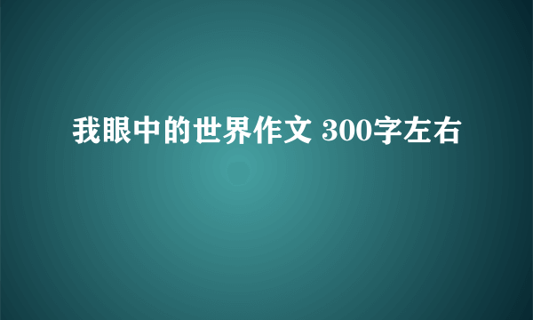 我眼中的世界作文 300字左右
