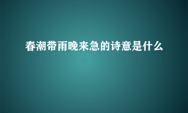 春潮带雨晚来急的诗意是什么