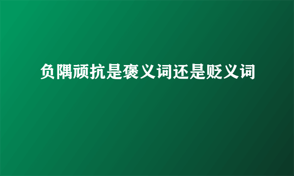 负隅顽抗是褒义词还是贬义词