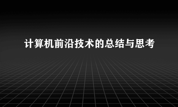 计算机前沿技术的总结与思考