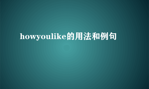 howyoulike的用法和例句