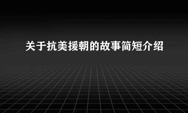 关于抗美援朝的故事简短介绍
