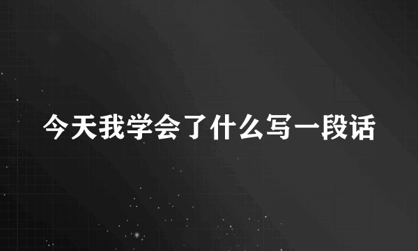 今天我学会了什么写一段话