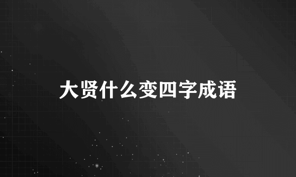 大贤什么变四字成语