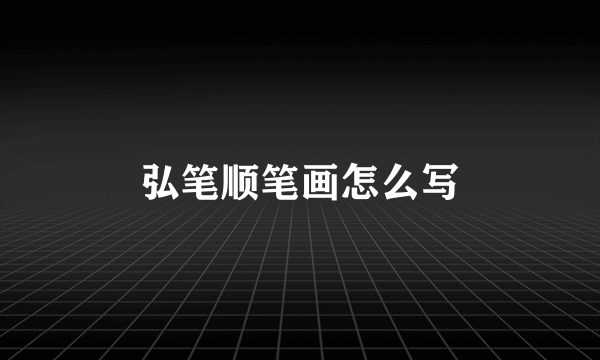 弘笔顺笔画怎么写
