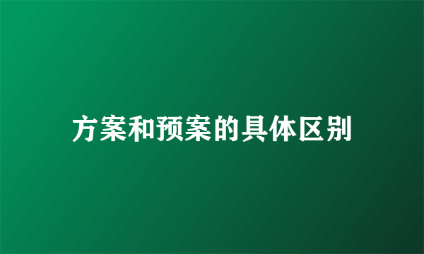 方案和预案的具体区别
