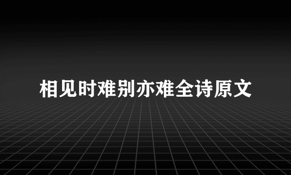 相见时难别亦难全诗原文