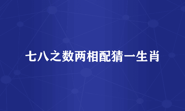 七八之数两相配猜一生肖